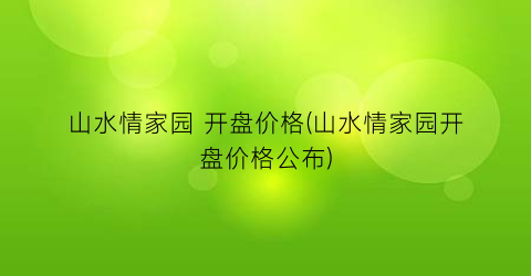 山水情家园 开盘价格(山水情家园开盘价格公布)